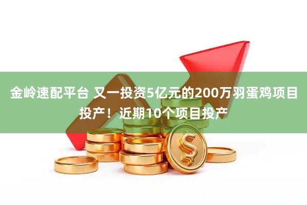 金岭速配平台 又一投资5亿元的200万羽蛋鸡项目投产！近期10个项目投产
