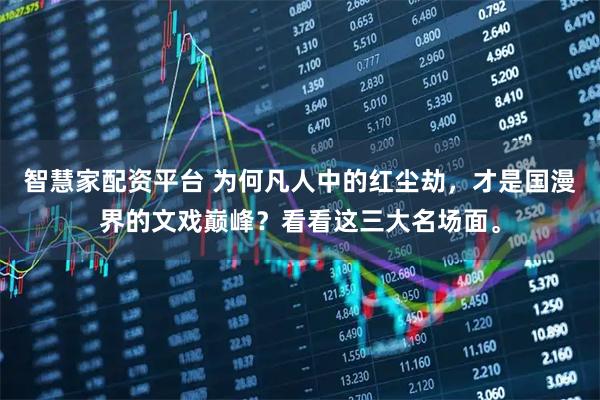 智慧家配资平台 为何凡人中的红尘劫，才是国漫界的文戏巅峰？看看这三大名场面。