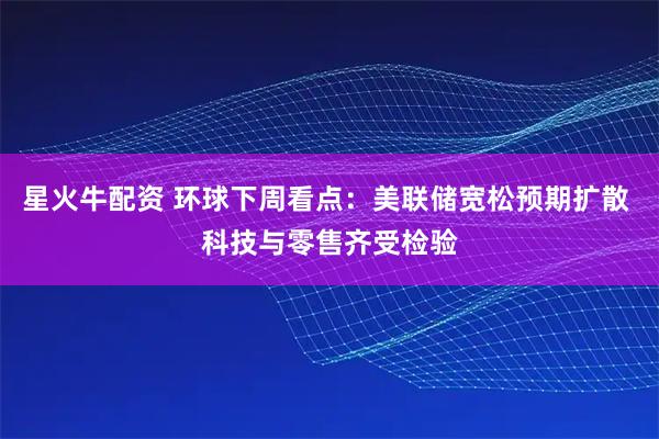 星火牛配资 环球下周看点：美联储宽松预期扩散 科技与零售齐受检验