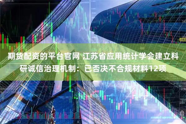 期货配资的平台官网 江苏省应用统计学会建立科研诚信治理机制：已否决不合规材料12项