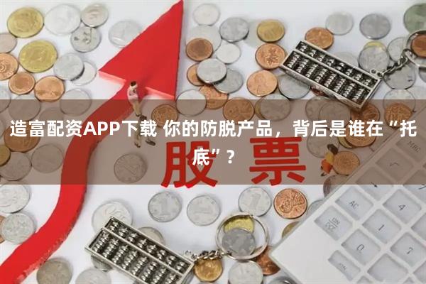 造富配资APP下载 你的防脱产品，背后是谁在“托底”？
