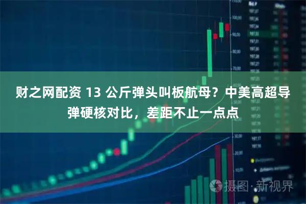 财之网配资 13 公斤弹头叫板航母？中美高超导弹硬核对比，差距不止一点点
