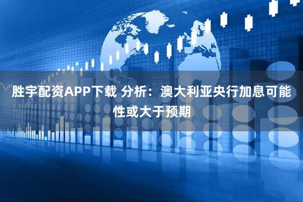 胜宇配资APP下载 分析：澳大利亚央行加息可能性或大于预期
