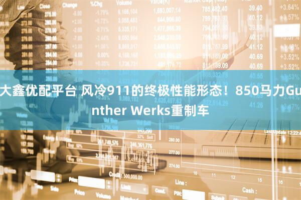 大鑫优配平台 风冷911的终极性能形态！850马力Gunther Werks重制车
