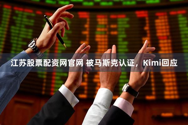 江苏股票配资网官网 被马斯克认证,Kimi回应