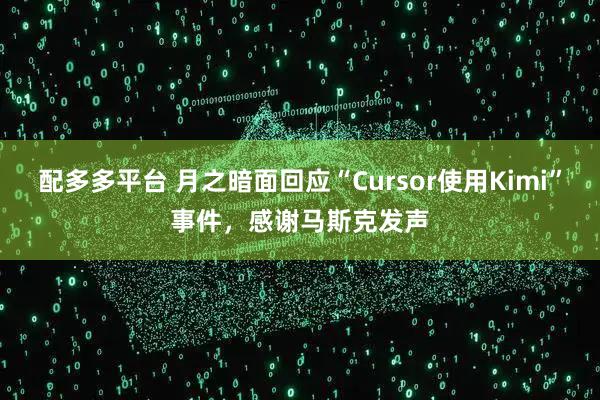 配多多平台 月之暗面回应“Cursor使用Kimi”事件，感谢马斯克发声