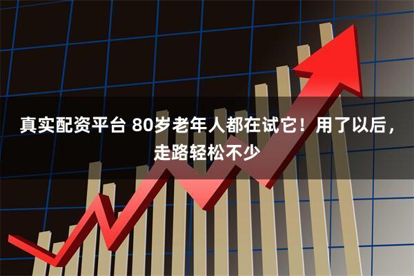 真实配资平台 80岁老年人都在试它！用了以后，走路轻松不少