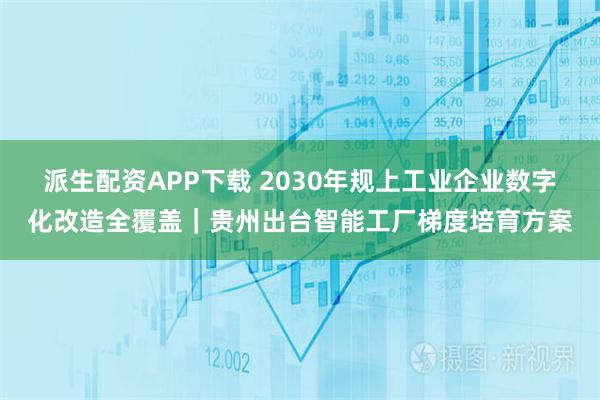 派生配资APP下载 2030年规上工业企业数字化改造全覆盖｜贵州出台智能工厂梯度培育方案